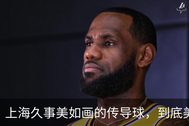 上海久事"美如画"的传导球，到底美在哪？