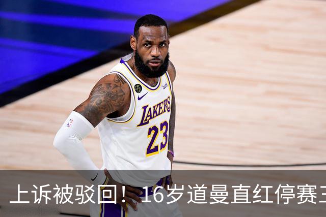 上诉被驳回！16岁道曼直红停赛三场，阿特塔当场怒视