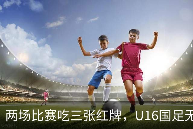 两场比赛吃三张红牌，U16国足无缘海湾杯三连胜