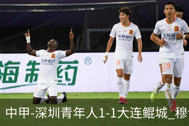中甲-深圳青年人1-1大连鲲城 穆谢奎倒钩神仙球 杜加利奇伤退