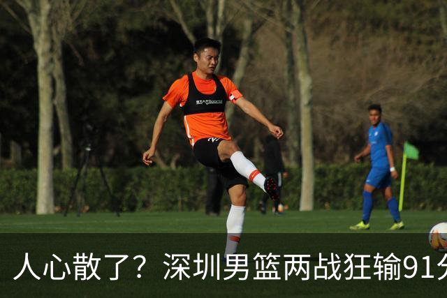 人心散了？深圳男篮两战狂输91分惹争议，顾全难逃帅位危机