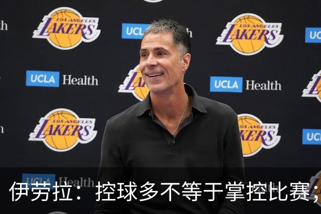 伊劳拉：控球多不等于掌控比赛；不会考虑去激怒切尔西球员