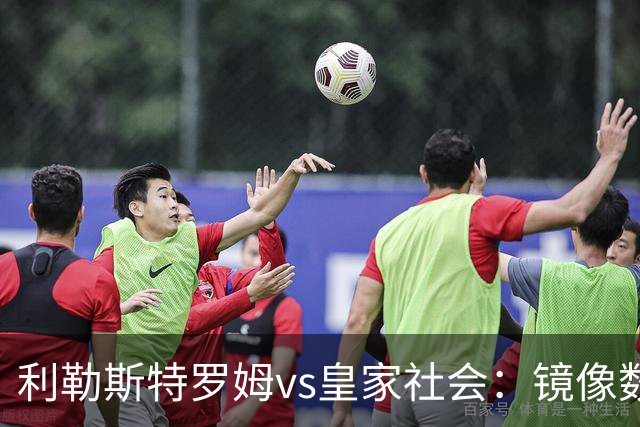 利勒斯特罗姆vs皇家社会：镜像数据下的北欧冷雨夜，与西甲球队的物理极限测试