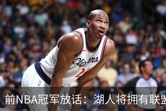 前NBA冠军放话：湖人将拥有联盟最强进攻