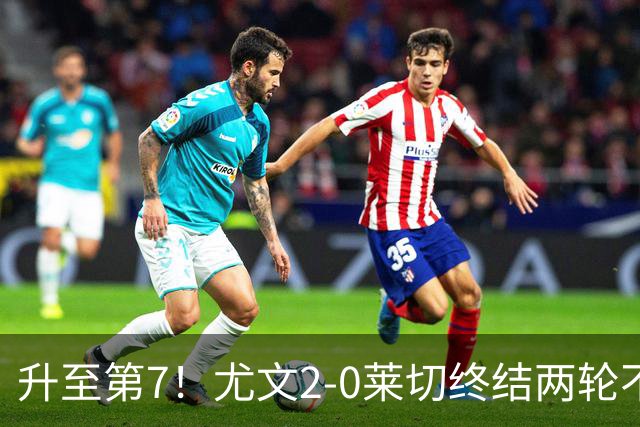 升至第7！尤文2-0莱切终结两轮不胜 路易斯传射麦肯尼建功