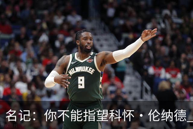 名记：你不能指望科怀·伦纳德 他是一个不可靠的超级巨星！