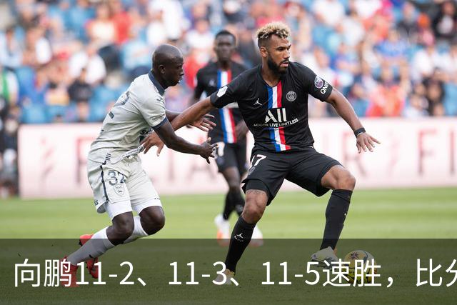 向鹏11-2、11-3、11-5速胜，比分之外过程更值得关注