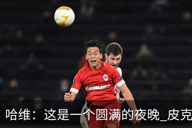 哈维：这是一个圆满的夜晚 皮克是巴萨的传奇