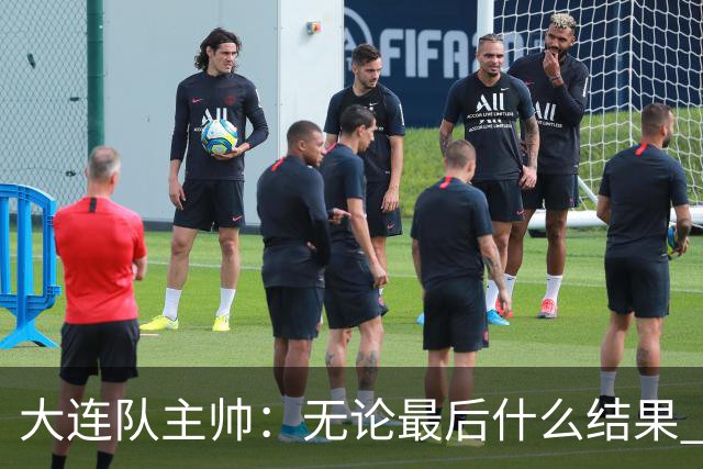 大连队主帅：无论最后什么结果 我们都配得上冠军争夺者
