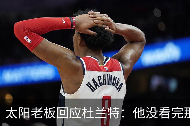 太阳老板回应杜兰特：他没看完那段视频