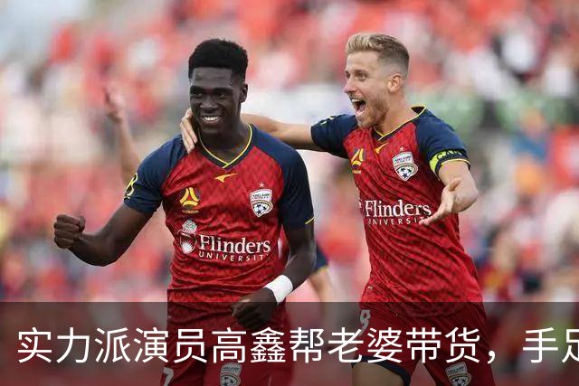 实力派演员高鑫帮老婆带货，手足无措