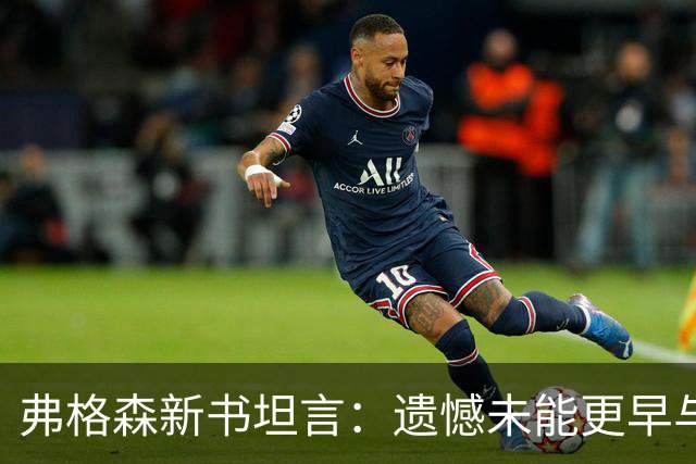 弗格森新书坦言：遗憾未能更早与瓜帅见面，促成其执教曼联