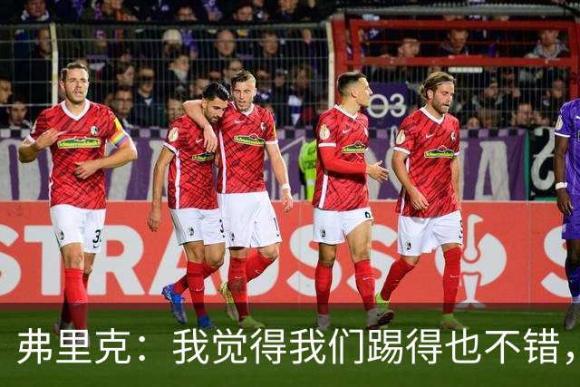弗里克：我觉得我们踢得也不错，这场比赛值得好好分析