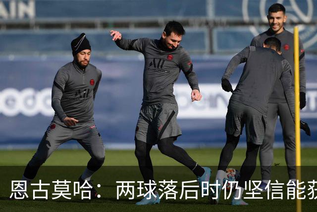 恩古莫哈：两球落后时仍坚信能获胜 打破纪录很开心但赢球最重要