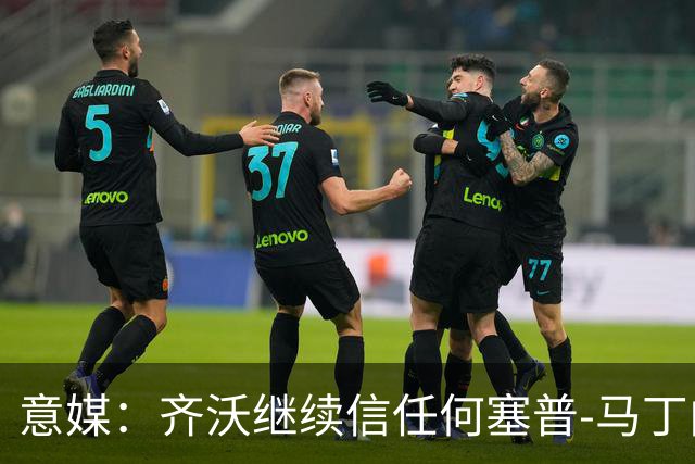 意媒：齐沃继续信任何塞普-马丁内斯，欧冠对阵矿工仍将首发