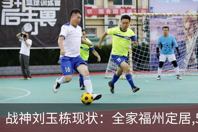 战神刘玉栋现状：全家福州定居,56岁沉迷海钓,遗憾独子未走篮球路