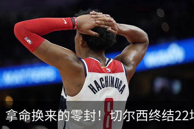 拿命换来的零封！切尔西终结22场丢球魔咒，大马丁重伤让人揪心！