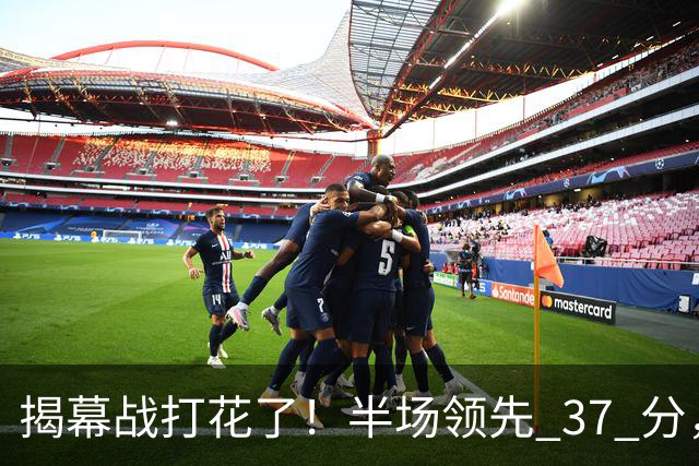 揭幕战打花了！半场领先 37 分，杨瀚森这 12 分钟不简单
