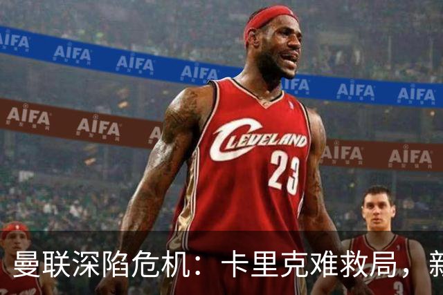 曼联深陷危机：卡里克难救局，新帅人选引热议