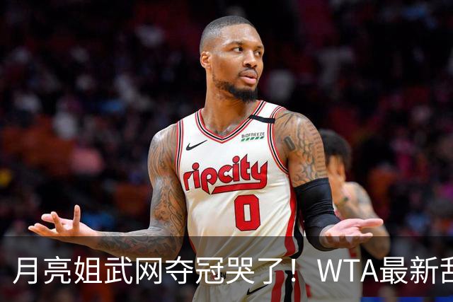 月亮姐武网夺冠哭了！WTA最新乱套：1人飙升121位 郑钦文保持不变