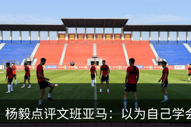 杨毅点评文班亚马：以为自己学会易筋经 这个夏天不用来了？
