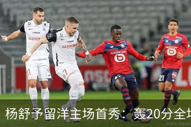杨舒予留洋主场首秀：轰20分全场最高 率队27分大胜新季不败