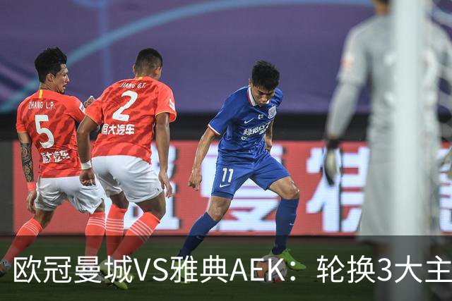 欧冠曼城VS雅典AEK：轮换3大主力，福登谢尔基领衔，巴西新援冲锋