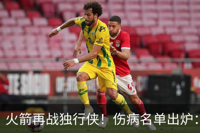 火箭再战独行侠！伤病名单出炉：谢泼德+亚当斯休战，申京+新援有望复出