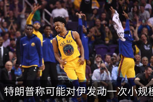 特朗普称可能对伊发动一次小规模“史诗怒火”行动