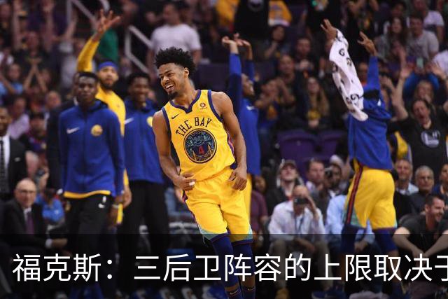 福克斯：三后卫阵容的上限取决于球队外线的投射表现