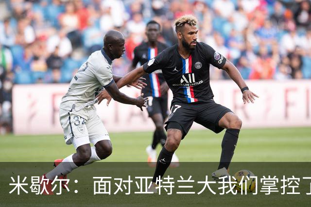 米歇尔：面对亚特兰大我们掌控了比赛；满意莱昂纳多的表现
