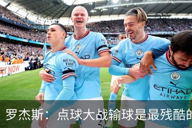 罗杰斯：点球大战输球是最残酷的；绝不会责怪罚丢点球的队友