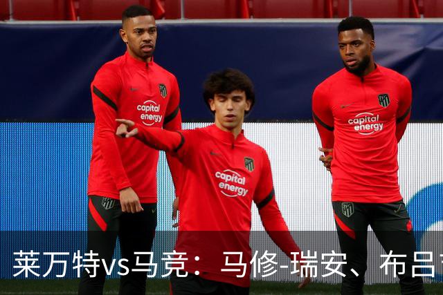 莱万特vs马竞：马修-瑞安、布吕吉首发，胡利安-阿尔瓦雷斯、李刚仁出战