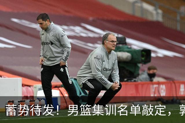 蓄势待发！男篮集训名单敲定，郭士强冲世界杯，盲猜12人都有谁