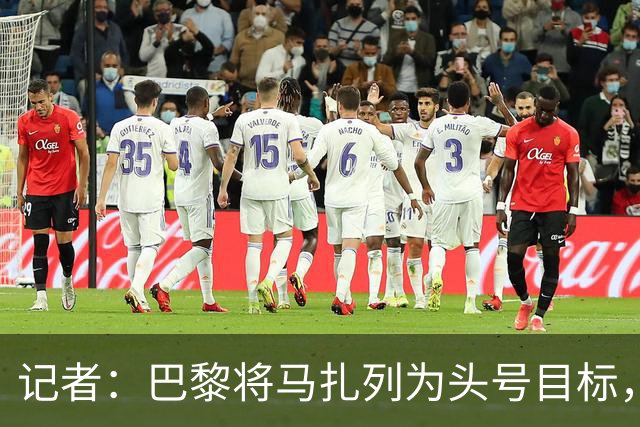 记者：巴黎将马扎列为头号目标，要“不惜一切代价”签他