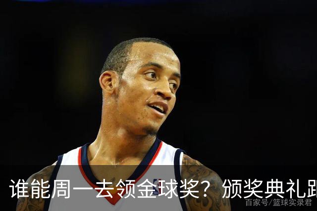 谁能周一去领金球奖？颁奖典礼距离西班牙国家德比整整24小时
