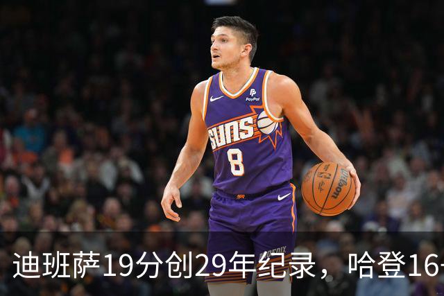 迪班萨19分创29年纪录，哈登16+6探花郎5三分，骑士送奇才17连败