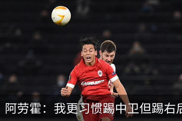阿劳霍：我更习惯踢中卫但踢右后卫没问题；现在谈未来还太早