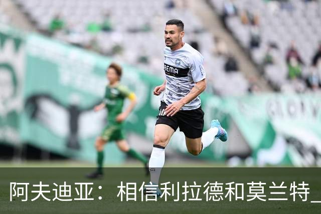 阿夫迪亚：相信利拉德和莫兰特 我能打出侵略性 也会继续分享球权