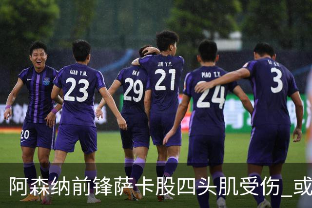 阿森纳前锋萨卡股四头肌受伤 或将缺阵至少六周