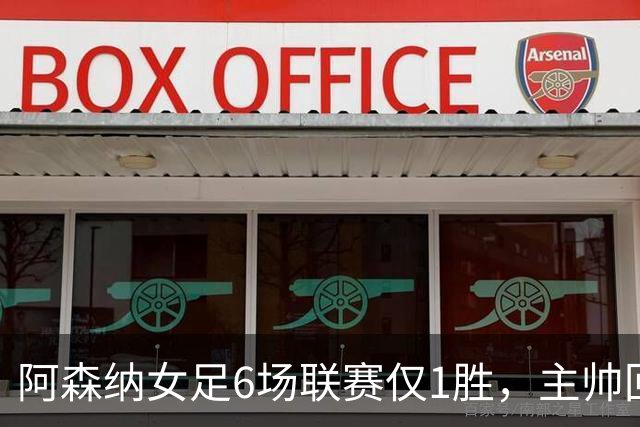 阿森纳女足6场联赛仅1胜，主帅回应换帅质疑