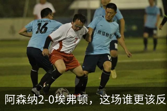 阿森纳2-0埃弗顿，这场谁更该反思？