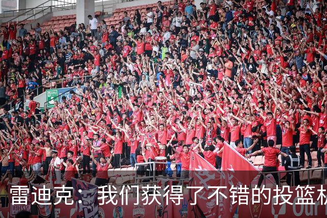 雷迪克：我们获得了不错的投篮机会 但我们每晚必须都能依靠防守