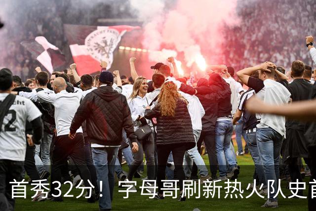 首秀32分！字母哥刷新热火队史首秀得分纪录