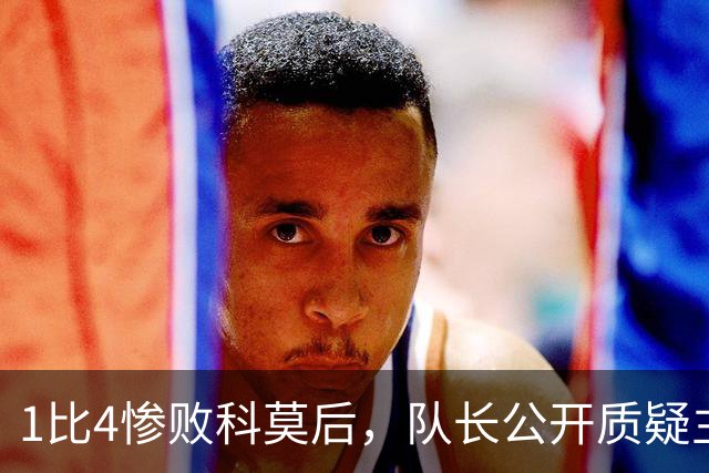 1比4惨败科莫后，队长公开质疑主帅战术