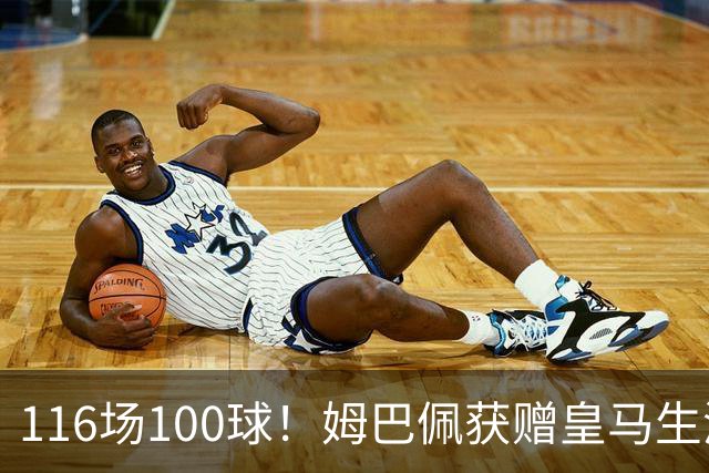116场100球！姆巴佩获赠皇马生涯百球纪念球衣