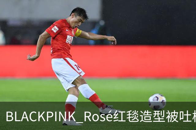BLACKPINK Rosé红毯造型被吐槽：又是黑色，看腻了