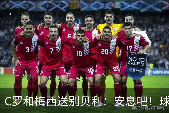 C罗和梅西送别贝利：安息吧！球王
